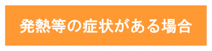 発熱等の症状がある場合