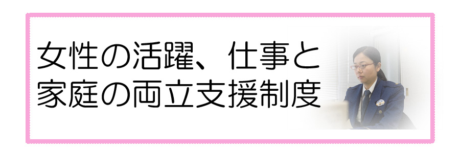 女性の活躍、仕事と家庭の両立支援紹介頁へのリンク