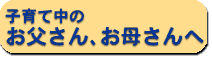 子育て中のお父さん、お母さんへ