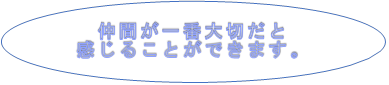 仲間が一番大切だと感じることができます。