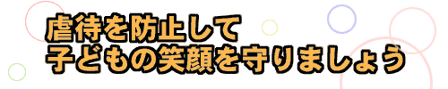 虐待を防止して虐待を防止して子どもの笑顔を守りましょう